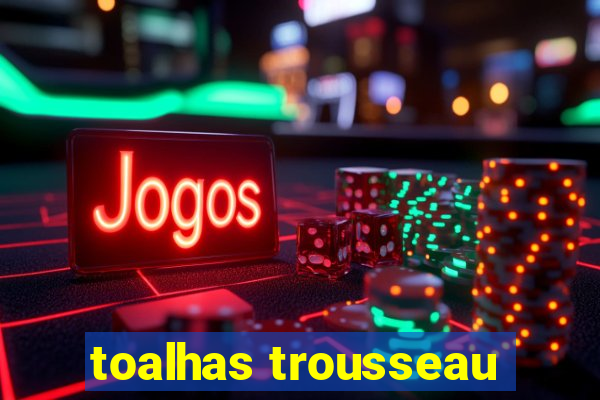 toalhas trousseau